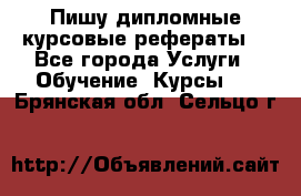 Пишу дипломные курсовые рефераты  - Все города Услуги » Обучение. Курсы   . Брянская обл.,Сельцо г.